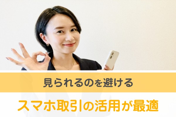 見られるのを避ける。スマホ取引の活用が最適